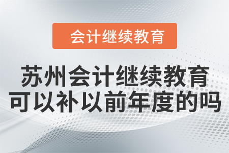 蘇州會(huì)計(jì)繼續(xù)教育可以補(bǔ)以前年度的嗎？