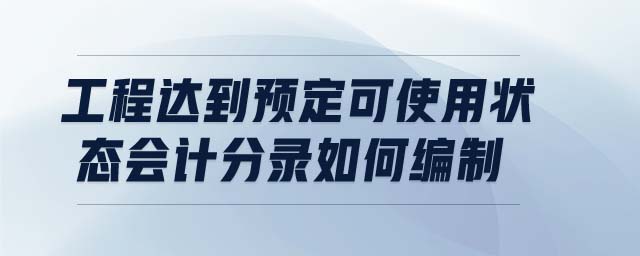 工程達到預(yù)定可使用狀態(tài)會計分錄如何編制