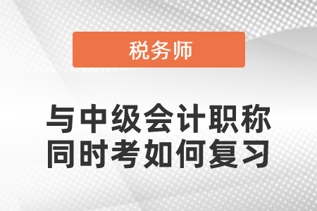 稅務(wù)師與中級(jí)會(huì)計(jì)職稱(chēng)同時(shí)考如何復(fù)習(xí)