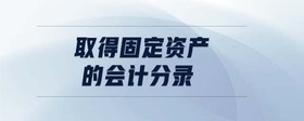 取得固定資產(chǎn)的會計分錄