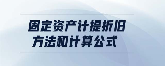 固定資產(chǎn)計(jì)提折舊方法和計(jì)算公式