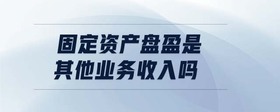 固定資產(chǎn)盤盈是其他業(yè)務(wù)收入嗎