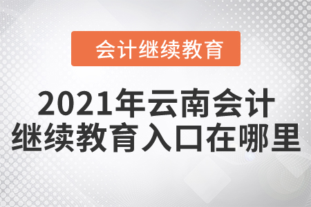 2021年云南會計繼續(xù)教育入口在哪里？