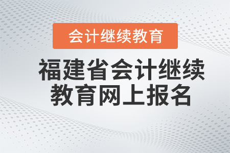 福建省會計繼續(xù)教育網(wǎng)上報名