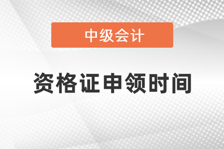 中級會計(jì)資格證申領(lǐng)時間