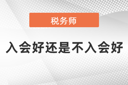 稅務(wù)師入會(huì)好還是不入會(huì)好？