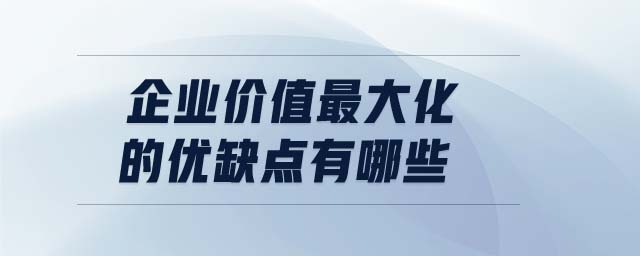 企業(yè)價值最大化的優(yōu)缺點有哪些