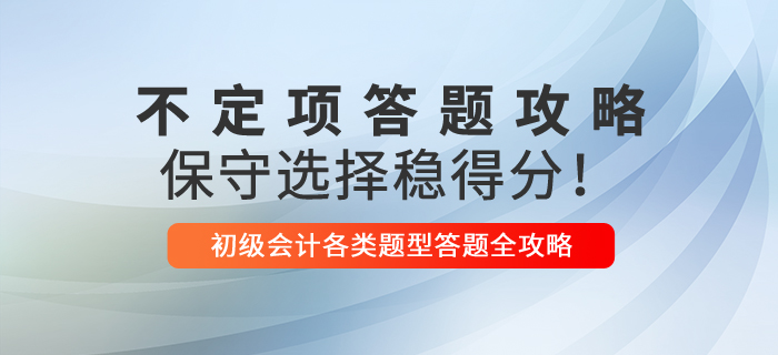 2021年初級會計不定項解題技巧，保守選擇穩(wěn)得分