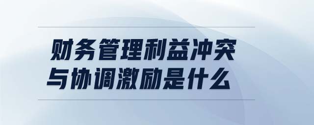 財(cái)務(wù)管理利益沖突與協(xié)調(diào)激勵(lì)是什么