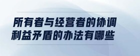 所有者與經(jīng)營者的協(xié)調(diào)利益矛盾的辦法有哪些