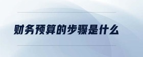 財務(wù)預(yù)算的步驟是什么
