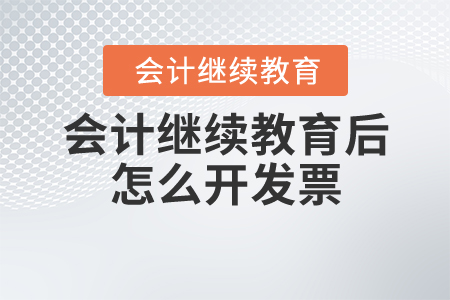 會(huì)計(jì)繼續(xù)教育后怎么開(kāi)發(fā)票？
