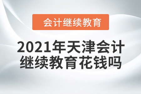 2021年天津會計繼續(xù)教育花錢嗎？