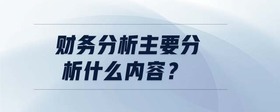 財務(wù)分析主要分析什么內(nèi)容？