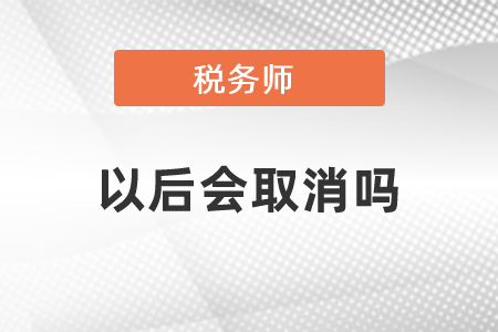 稅務師考試以后會被取消嗎？