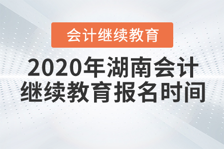 2020年湖南會(huì)計(jì)繼續(xù)教育報(bào)名時(shí)間