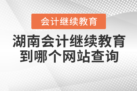 湖南會(huì)計(jì)繼續(xù)教育到哪個(gè)網(wǎng)站查詢？