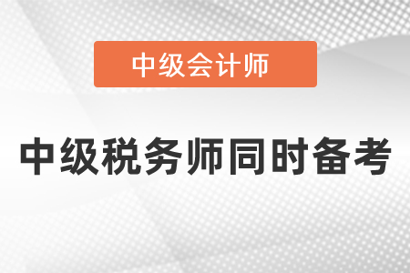 稅務(wù)師與中級(jí)會(huì)計(jì)職稱(chēng)考試同時(shí)備考
