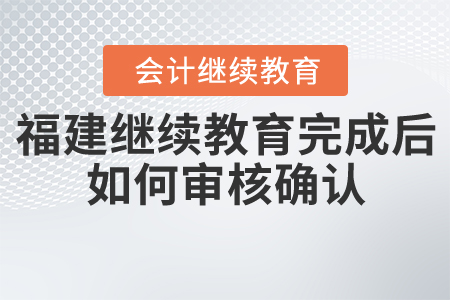 福建會(huì)計(jì)繼續(xù)教育完成后如何審核確認(rèn)？
