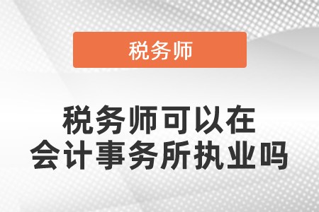 稅務(wù)師可以在會(huì)計(jì)事務(wù)所執(zhí)業(yè)嗎？