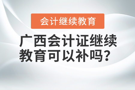廣西會計證繼續(xù)教育可以補嗎？