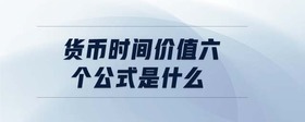 貨幣時(shí)間價(jià)值六個(gè)公式是什么