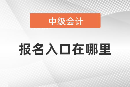 2021中級(jí)會(huì)計(jì)職稱報(bào)名入口在哪里