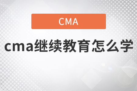 cma繼續(xù)教育怎么學(xué)？