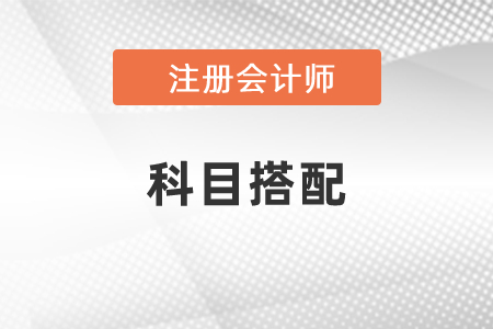 第一次報(bào)考注會(huì)科目怎么搭配？