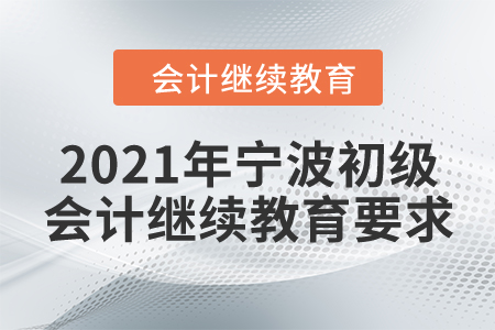 2021年寧波初級會計繼續(xù)教育要求 2021年寧波初級會計繼續(xù)教育要求