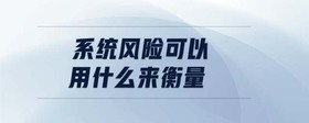 系統(tǒng)風(fēng)險(xiǎn)可以用什么來衡量
