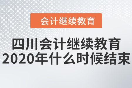 四川會計繼續(xù)教育2020年什么時候結(jié)束？