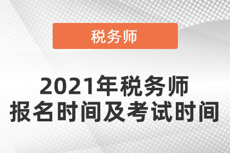 2021年稅務(wù)師報(bào)名時(shí)間及考試時(shí)間？