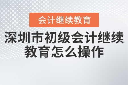 深圳市初級會計繼續(xù)教育怎么操作？