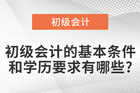 初級會計(jì)的基本條件和學(xué)歷要求有哪些?