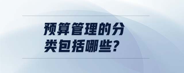 預(yù)算管理的分類包括哪些?