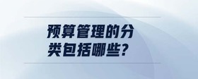 預(yù)算管理的分類包括哪些?