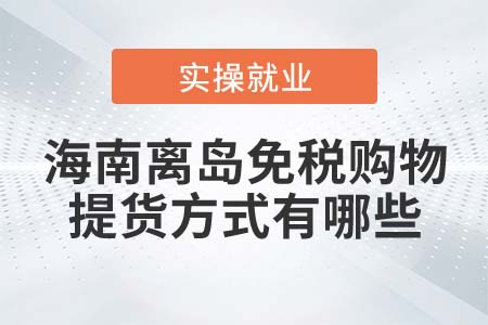 海南離島旅客免稅購物提貨方式有哪些？