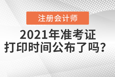 2021年注冊會計師準考證打印時間公布了嗎？