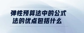 彈性預(yù)算法中的公式法的優(yōu)點包括什么