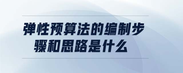 彈性預算法的編制步驟和思路是什么