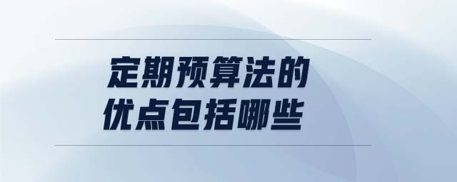 定期預(yù)算法的優(yōu)點包括哪些
