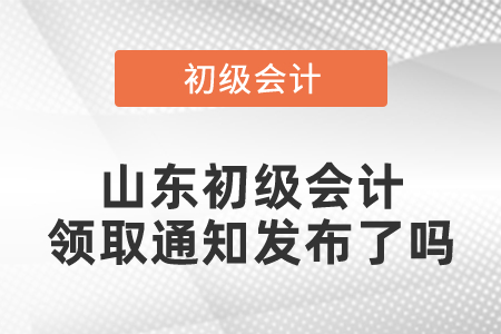 山東初級(jí)會(huì)計(jì)領(lǐng)取通知發(fā)布了嗎