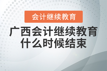 廣西會(huì)計(jì)繼續(xù)教育什么時(shí)候結(jié)束？