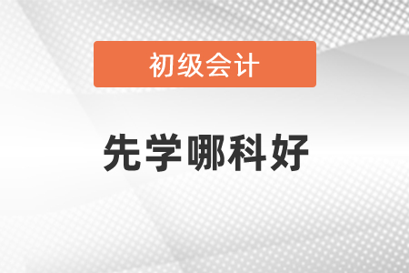 初級(jí)會(huì)計(jì)考試先學(xué)哪一科比較好？