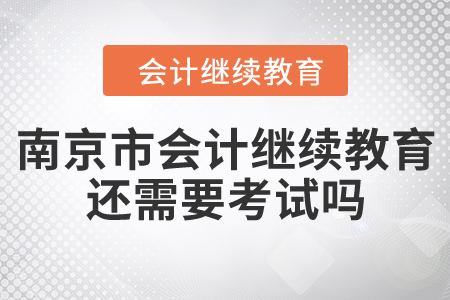 南京市會計繼續(xù)教育還需要考試嗎？