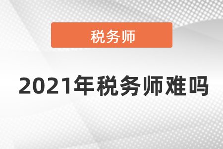 2021年稅務(wù)師難嗎