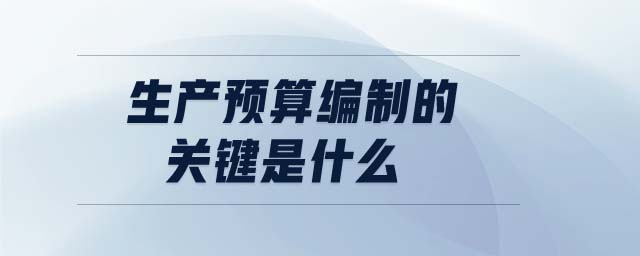 生產預算編制的關鍵是什么