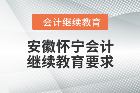 安徽懷寧會計繼續(xù)教育要求 安徽懷寧會計繼續(xù)教育要求