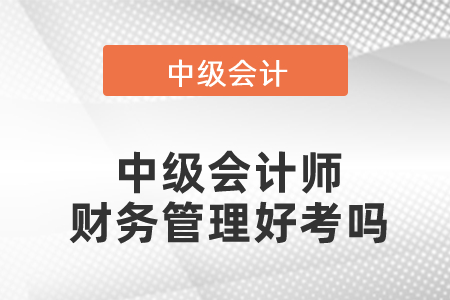 中級(jí)會(huì)計(jì)師財(cái)務(wù)管理好考嗎